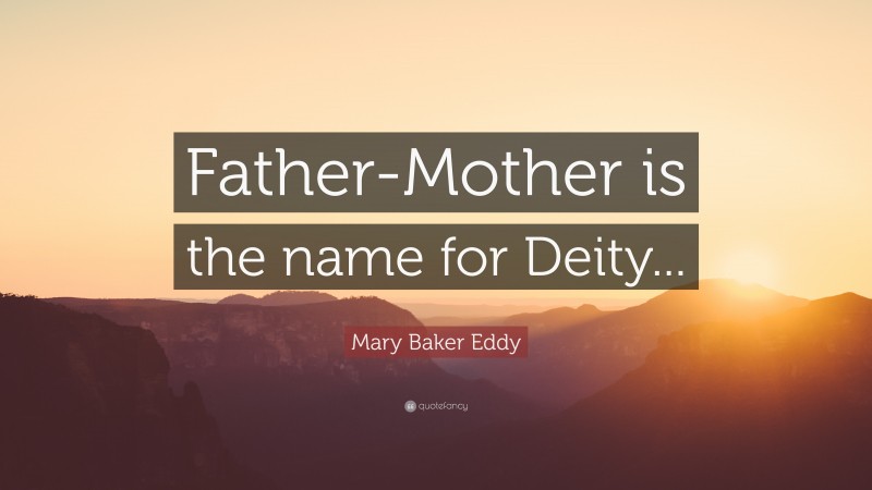 Mary Baker Eddy Quote: “Father-Mother is the name for Deity...”