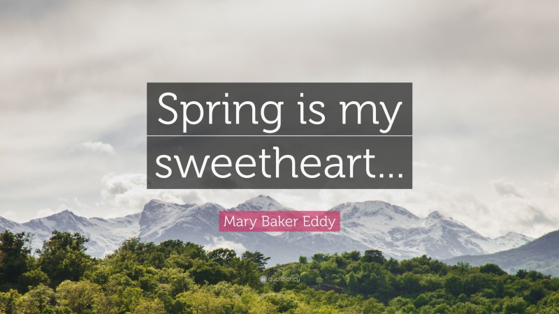 Mary Baker Eddy Quote: “Spring is my sweetheart...”