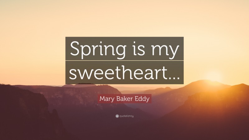 Mary Baker Eddy Quote: “Spring is my sweetheart...”