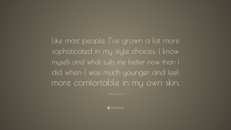 Nina García Quote: “Like most people, I’ve grown a lot more sophisticated in my style choices. I know myself and what suits me better now than I did when I was much younger and feel more comfortable in my own skin.”