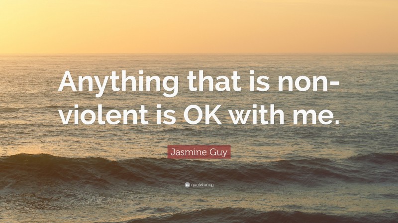 Jasmine Guy Quote: “Anything that is non-violent is OK with me.”