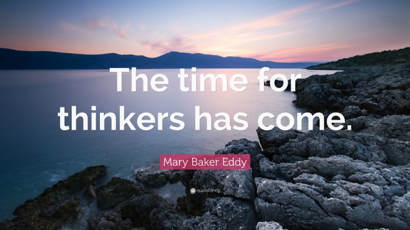 Mary Baker Eddy Quote: “The time for thinkers has come.”