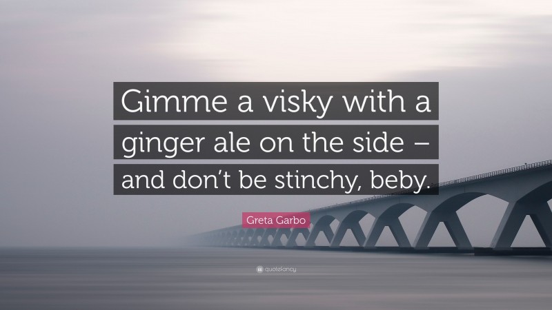 Greta Garbo Quote: “Gimme a visky with a ginger ale on the side – and don’t be stinchy, beby.”