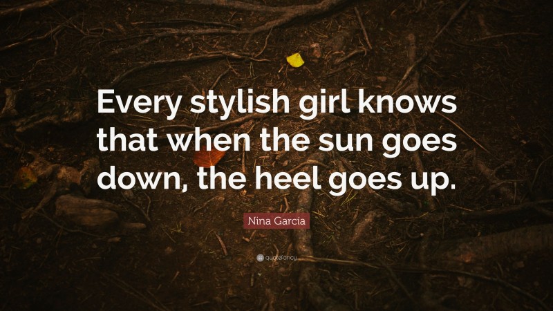 Nina García Quote: “Every stylish girl knows that when the sun goes down, the heel goes up.”