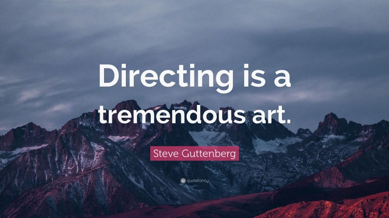 Steve Guttenberg Quote: “Directing is a tremendous art.”