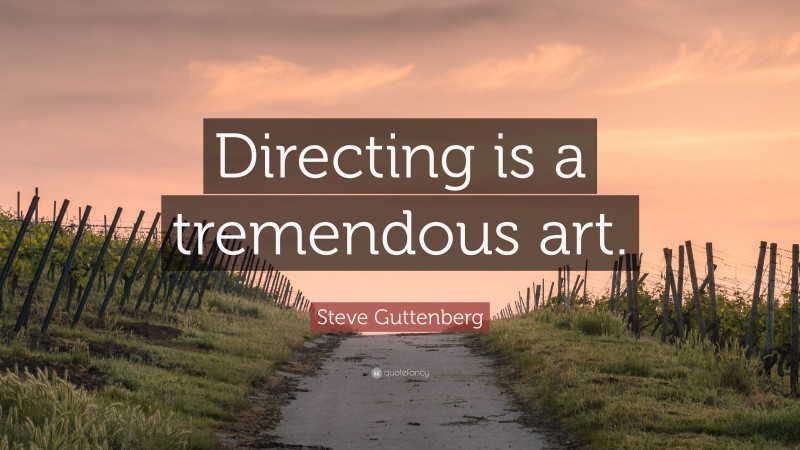 Steve Guttenberg Quote: “Directing is a tremendous art.”
