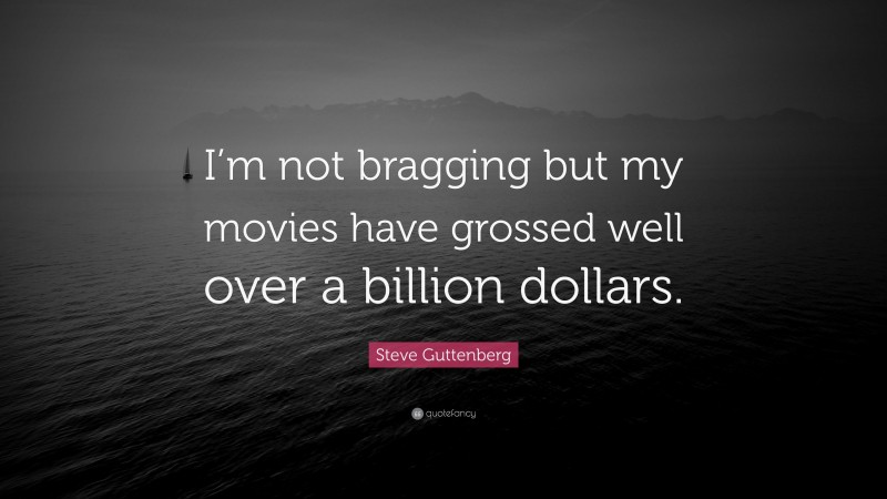 Steve Guttenberg Quote: “I’m not bragging but my movies have grossed well over a billion dollars.”