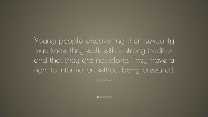 Jasmine Guy Quote: “Young people discovering their sexuality must know they walk with a strong tradition and that they are not alone. They have a right to information without being pressured.”