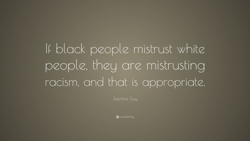 Jasmine Guy Quote: “If black people mistrust white people, they are mistrusting racism, and that is appropriate.”