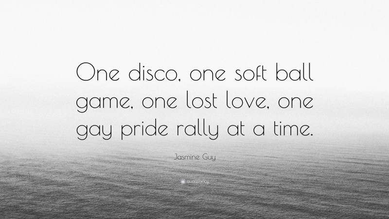 Jasmine Guy Quote: “One disco, one soft ball game, one lost love, one gay pride rally at a time.”
