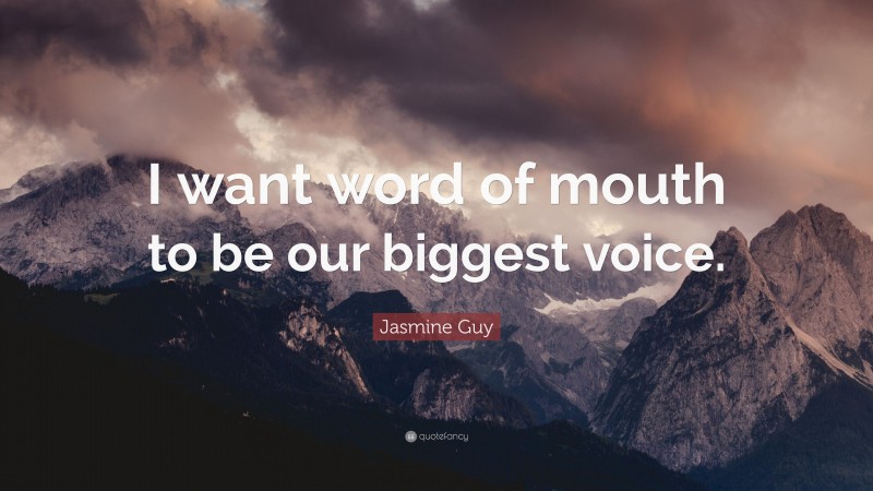 Jasmine Guy Quote: “I want word of mouth to be our biggest voice.”