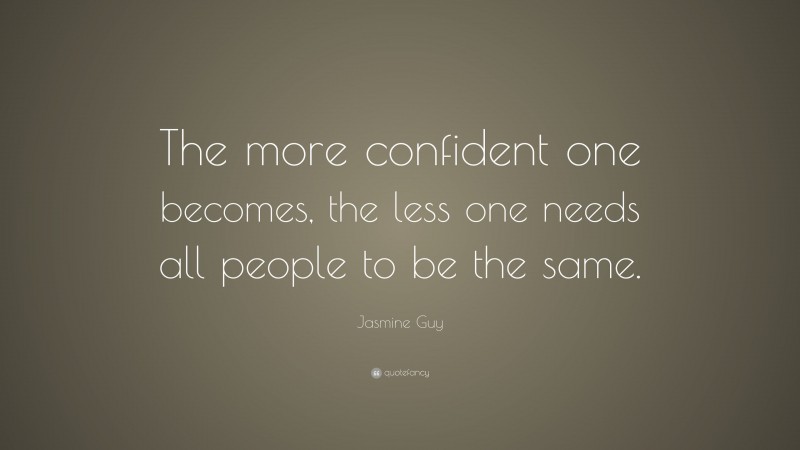Jasmine Guy Quote: “The more confident one becomes, the less one needs all people to be the same.”