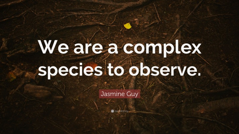 Jasmine Guy Quote: “We are a complex species to observe.”