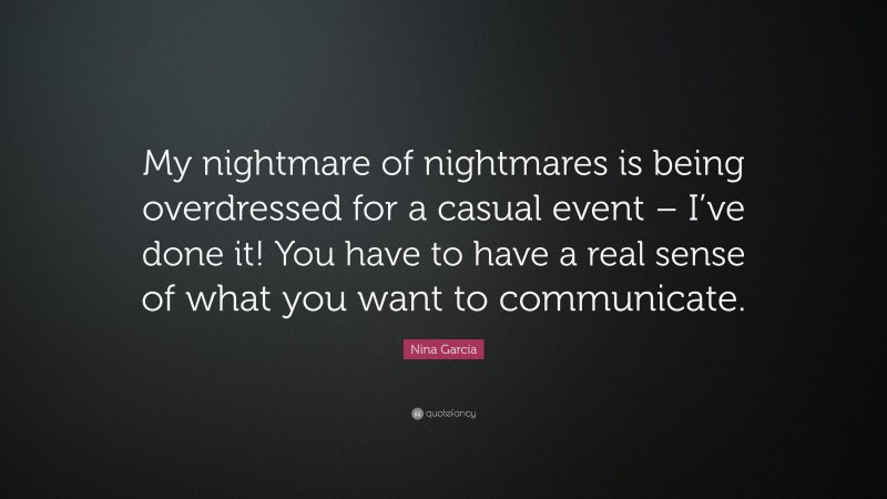 Nina García Quote: “My nightmare of nightmares is being overdressed for a casual event – I’ve done it! You have to have a real sense of what you want to communicate.”