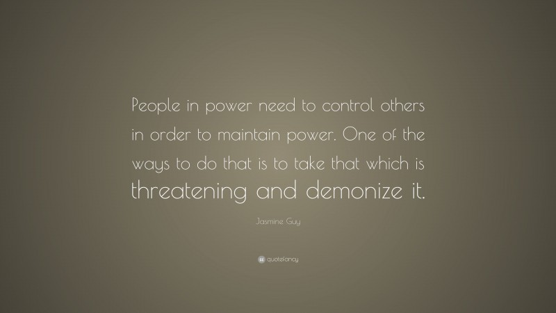 Jasmine Guy Quote: “People in power need to control others in order to maintain power. One of the ways to do that is to take that which is threatening and demonize it.”
