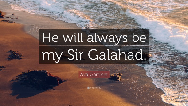 Ava Gardner Quote: “He will always be my Sir Galahad.”