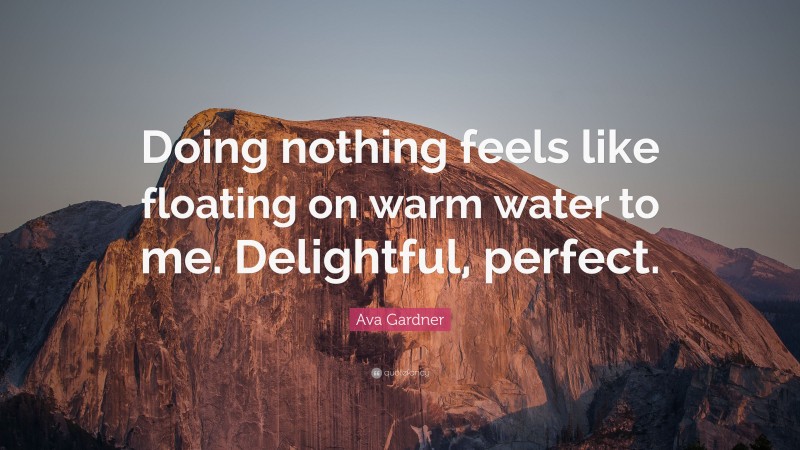 Ava Gardner Quote: “Doing nothing feels like floating on warm water to me. Delightful, perfect.”