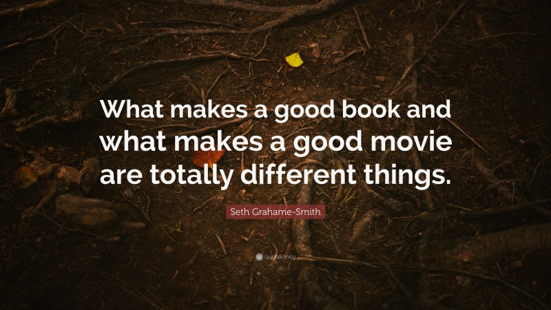Seth Grahame-Smith Quote: “What makes a good book and what makes a good movie are totally different things.”