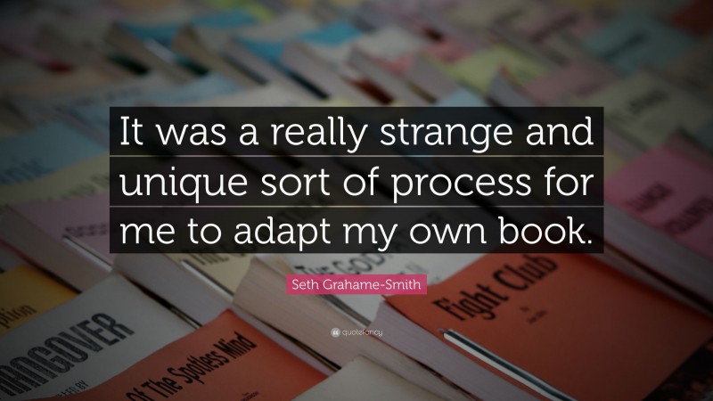 Seth Grahame-Smith Quote: “It was a really strange and unique sort of process for me to adapt my own book.”