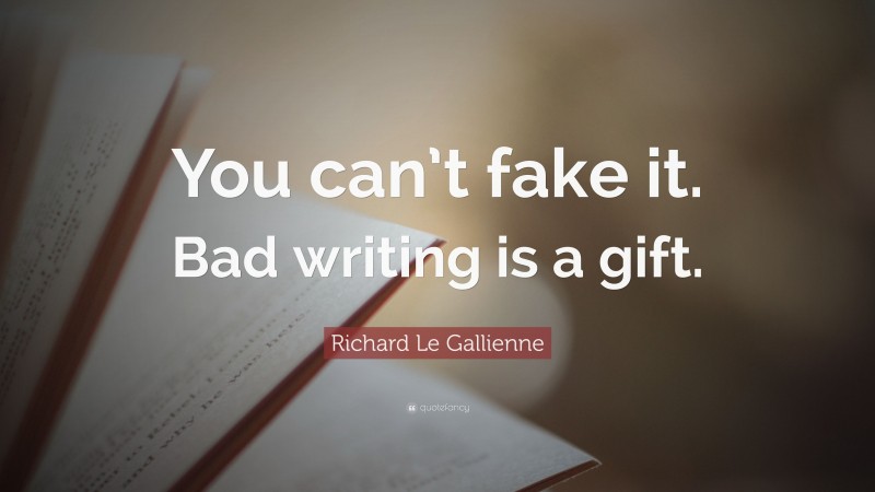 Richard Le Gallienne Quote: “You can’t fake it. Bad writing is a gift.”