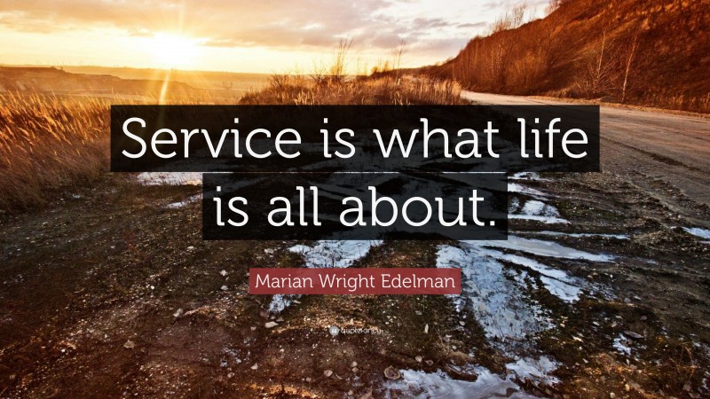Marian Wright Edelman Quote: “Service is what life is all about.”