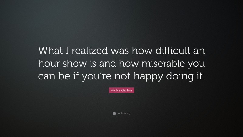 Victor Garber Quote: “What I realized was how difficult an hour show is and how miserable you can be if you’re not happy doing it.”