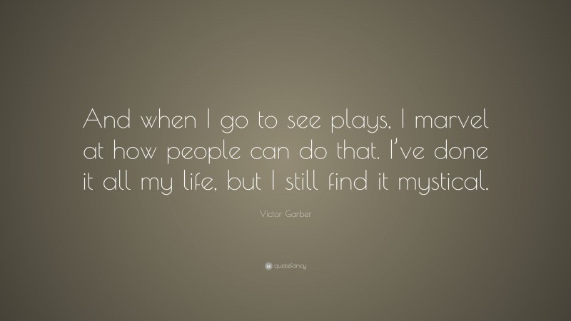 Victor Garber Quote: “And when I go to see plays, I marvel at how people can do that. I’ve done it all my life, but I still find it mystical.”