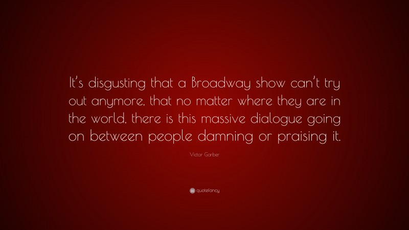 Victor Garber Quote: “It’s disgusting that a Broadway show can’t try out anymore, that no matter where they are in the world, there is this massive dialogue going on between people damning or praising it.”