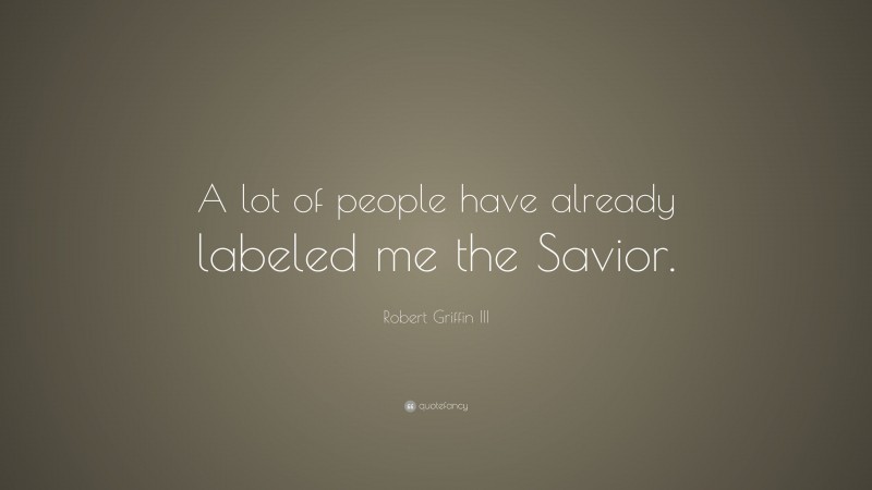 Robert Griffin III Quote: “A lot of people have already labeled me the Savior.”