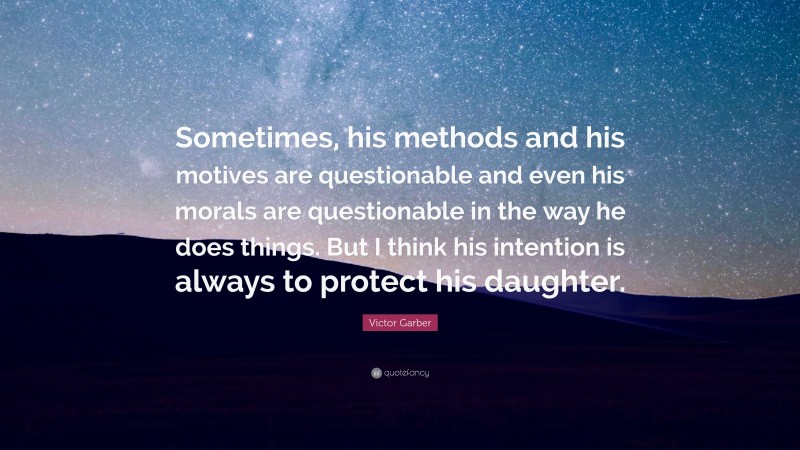Victor Garber Quote: “Sometimes, his methods and his motives are questionable and even his morals are questionable in the way he does things. But I think his intention is always to protect his daughter.”
