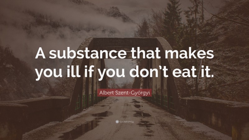 Albert Szent-Györgyi Quote: “A substance that makes you ill if you don’t eat it.”