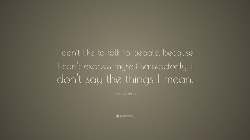 Greta Garbo Quote: “I don’t like to talk to people, because I can’t express myself satisfactorily. I don’t say the things I mean.”