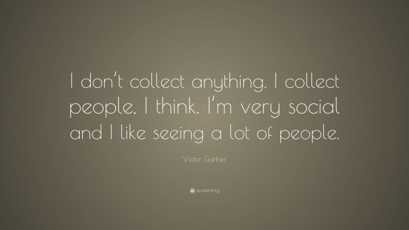 Victor Garber Quote: “I don’t collect anything. I collect people, I think. I’m very social and I like seeing a lot of people.”