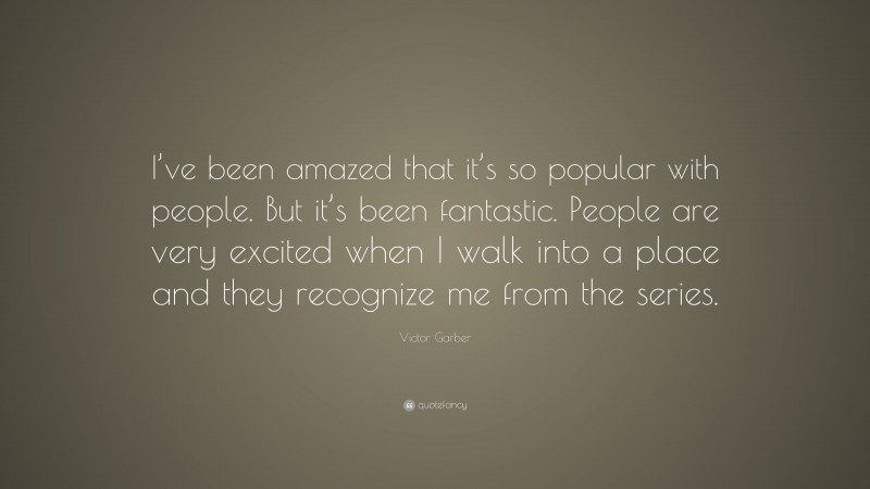Victor Garber Quote: “I’ve been amazed that it’s so popular with people. But it’s been fantastic. People are very excited when I walk into a place and they recognize me from the series.”