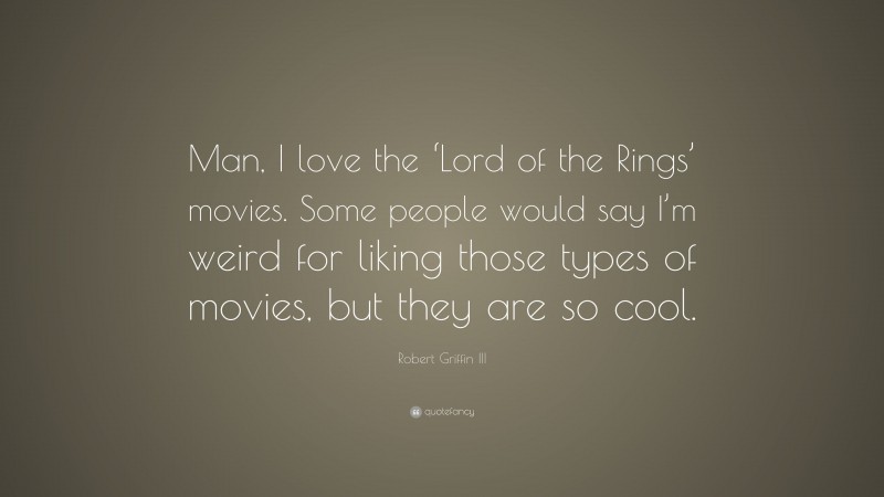 Robert Griffin III Quote: “Man, I love the ‘Lord of the Rings’ movies. Some people would say I’m weird for liking those types of movies, but they are so cool.”