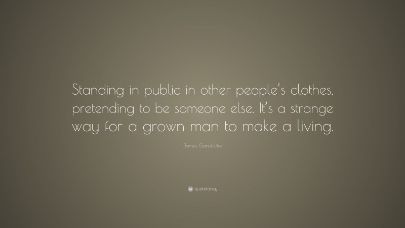 James Gandolfini Quote: “Standing in public in other people’s clothes, pretending to be someone else. It’s a strange way for a grown man to make a living.”