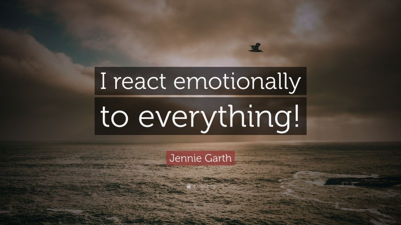 Jennie Garth Quote: “I react emotionally to everything!”