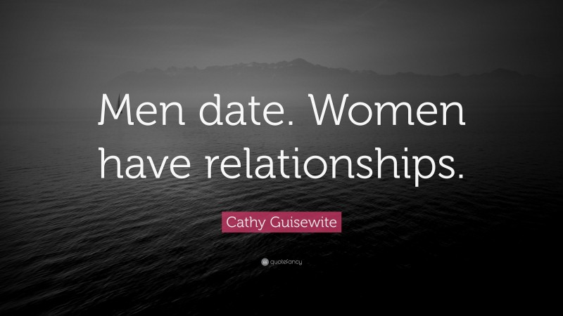 Cathy Guisewite Quote: “Men date. Women have relationships.”