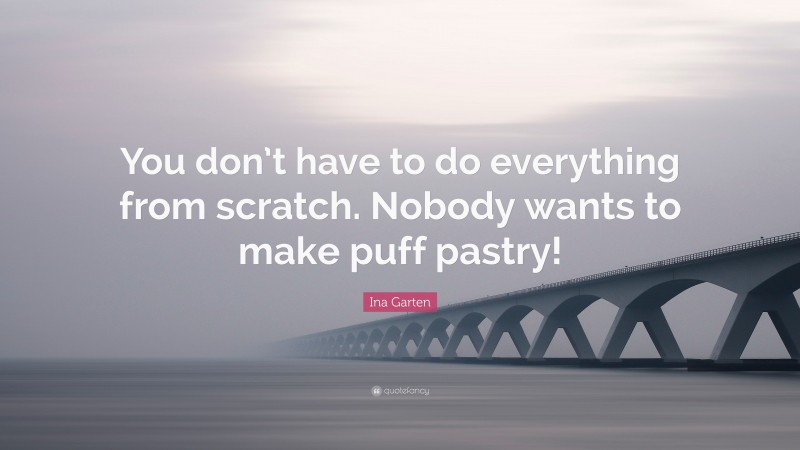 Ina Garten Quote: “You don’t have to do everything from scratch. Nobody wants to make puff pastry!”