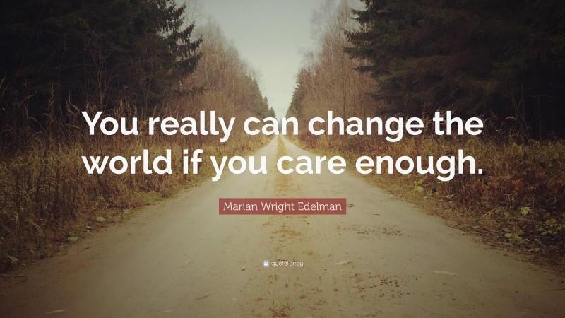 Marian Wright Edelman Quote: “You really can change the world if you care enough.”