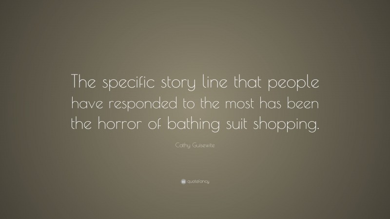 Cathy Guisewite Quote: “The specific story line that people have responded to the most has been the horror of bathing suit shopping.”