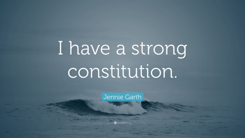 Jennie Garth Quote: “I have a strong constitution.”