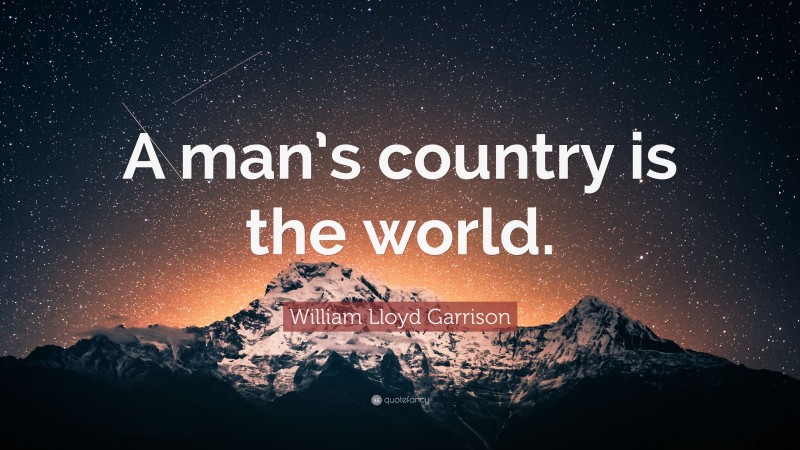 William Lloyd Garrison Quote: “A man’s country is the world.”