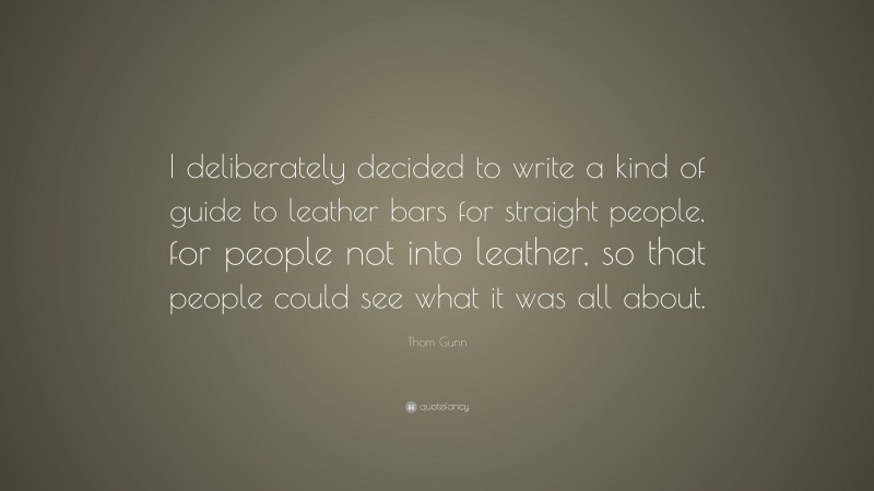 Thom Gunn Quote: “I deliberately decided to write a kind of guide to leather bars for straight people, for people not into leather, so that people could see what it was all about.”