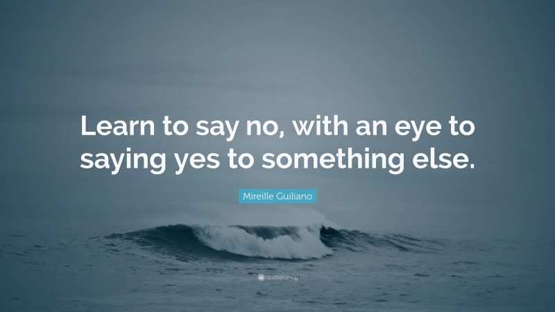 Mireille Guiliano Quote: “Learn to say no, with an eye to saying yes to something else.”