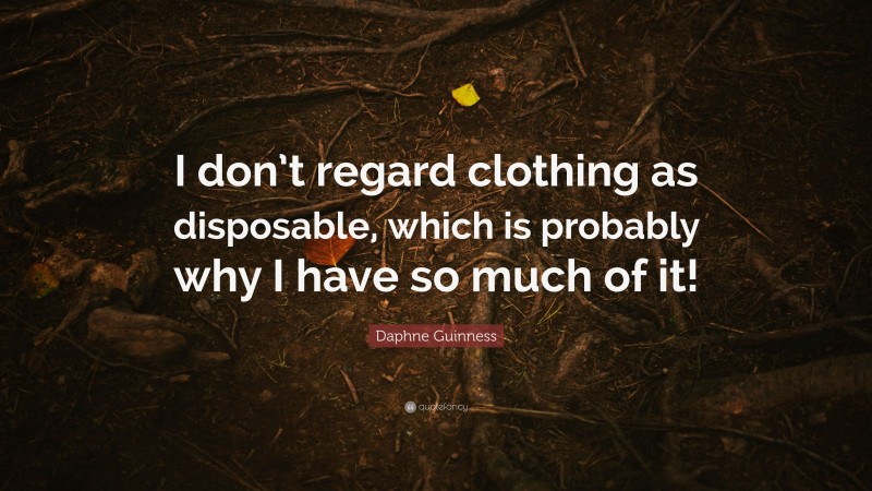 Daphne Guinness Quote: “I don’t regard clothing as disposable, which is probably why I have so much of it!”