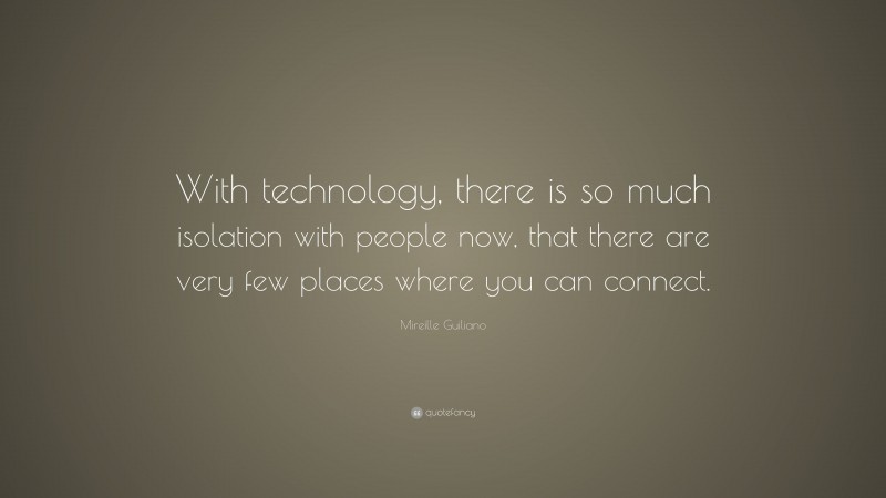 Mireille Guiliano Quote: “With technology, there is so much isolation with people now, that there are very few places where you can connect.”