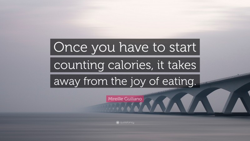 Mireille Guiliano Quote: “Once you have to start counting calories, it takes away from the joy of eating.”