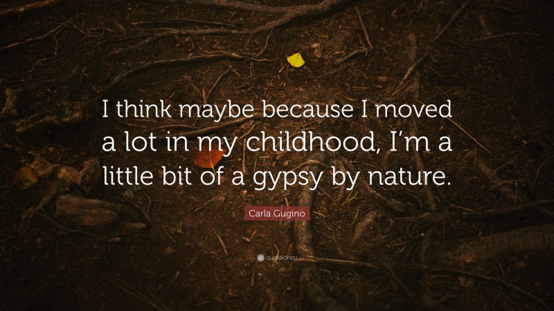 Carla Gugino Quote: “I think maybe because I moved a lot in my childhood, I’m a little bit of a gypsy by nature.”