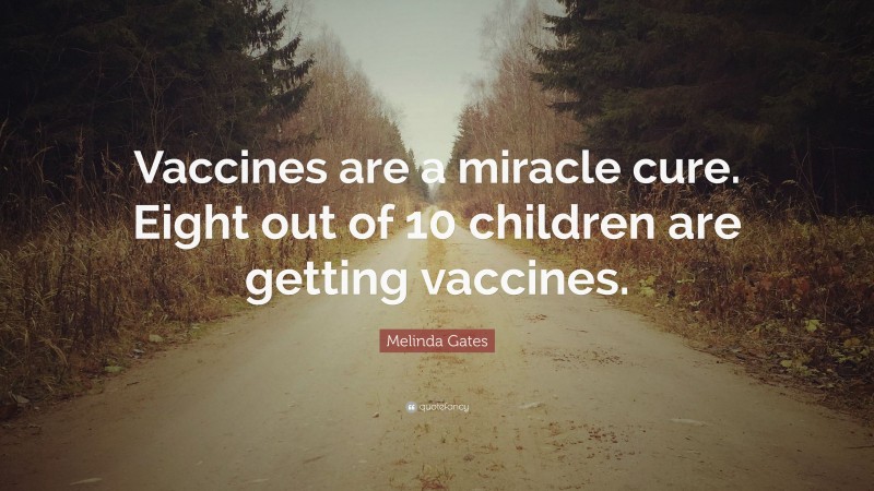 Melinda Gates Quote: “Vaccines are a miracle cure. Eight out of 10 children are getting vaccines.”